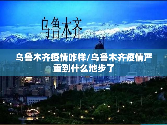 乌鲁木齐疫情咋样/乌鲁木齐疫情严重到什么地步了