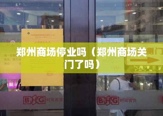 郑州商场停业吗（郑州商场关门了吗）