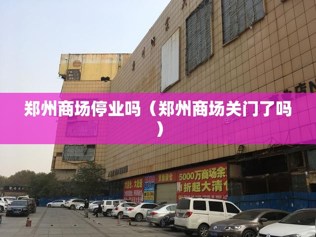 郑州商场停业吗（郑州商场关门了吗）