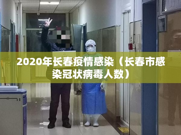 2020年长春疫情感染（长春市感染冠状病毒人数）