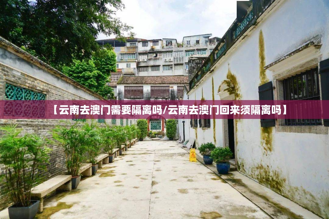 【云南去澳门需要隔离吗/云南去澳门回来须隔离吗】