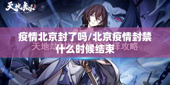 疫情北京封了吗/北京疫情封禁什么时候结束