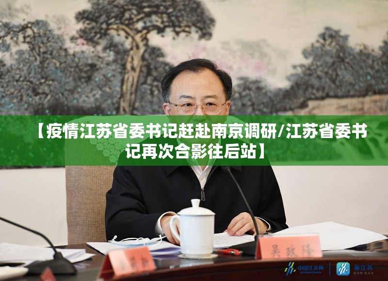 【疫情江苏省委书记赶赴南京调研/江苏省委书记再次合影往后站】