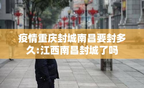 疫情重庆封城南昌要封多久:江西南昌封城了吗
