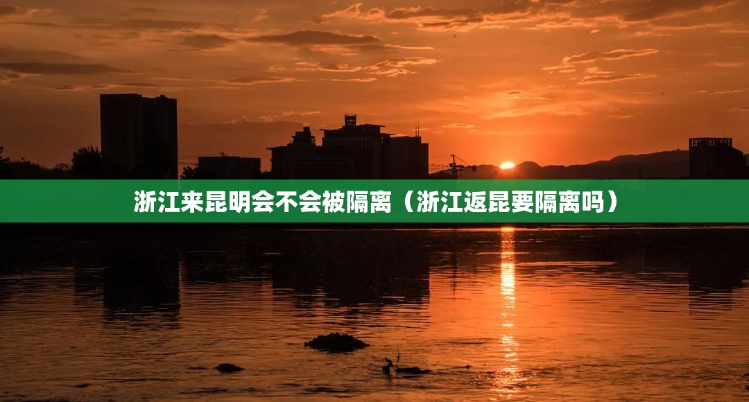 浙江来昆明会不会被隔离（浙江返昆要隔离吗）
