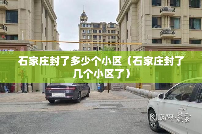 石家庄封了多少个小区（石家庄封了几个小区了）