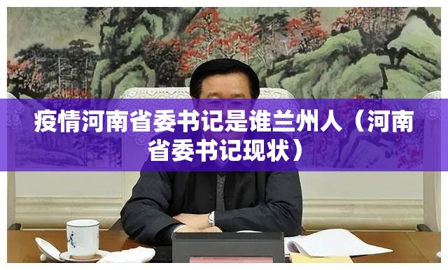 疫情河南省委书记是谁兰州人（河南省委书记现状）