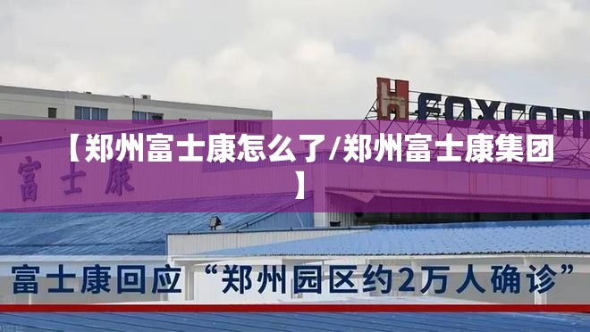 【郑州富士康怎么了/郑州富士康集团】