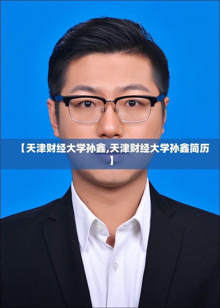 【天津财经大学孙鑫,天津财经大学孙鑫简历】