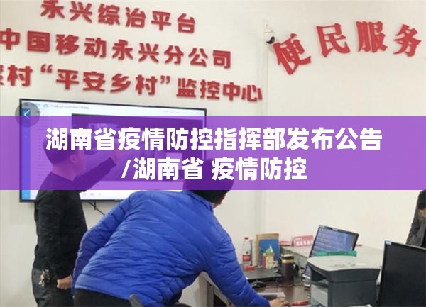 湖南省疫情防控指挥部发布公告/湖南省 疫情防控