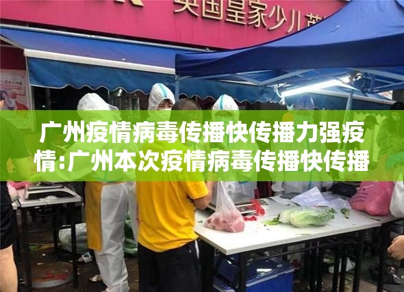 广州疫情病毒传播快传播力强疫情:广州本次疫情病毒传播快传播力强