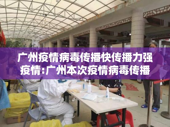 广州疫情病毒传播快传播力强疫情:广州本次疫情病毒传播快传播力强