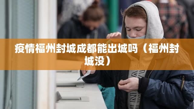疫情福州封城成都能出城吗（福州封城没）