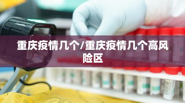重庆疫情几个/重庆疫情几个高风险区