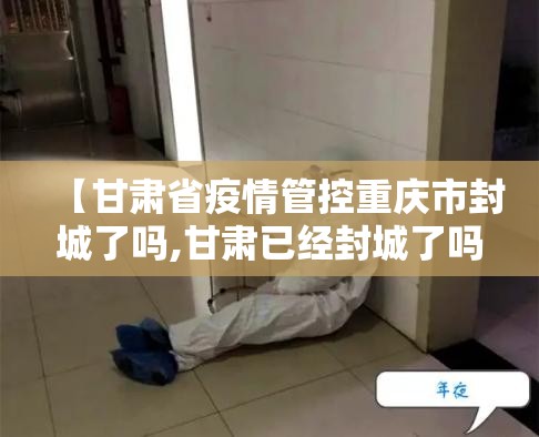 【甘肃省疫情管控重庆市封城了吗,甘肃已经封城了吗】