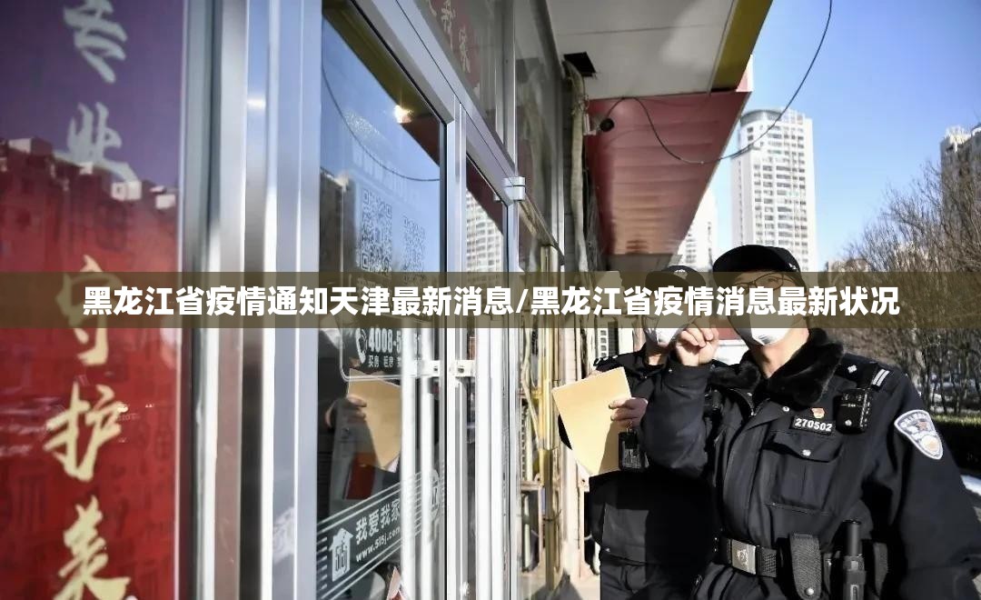 黑龙江省疫情通知天津最新消息/黑龙江省疫情消息最新状况