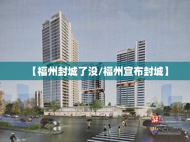 【福州封城了没/福州宣布封城】