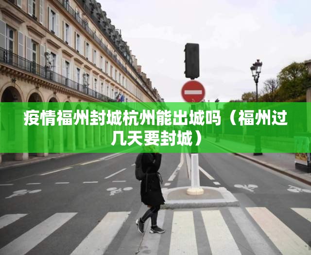 疫情福州封城杭州能出城吗（福州过几天要封城）