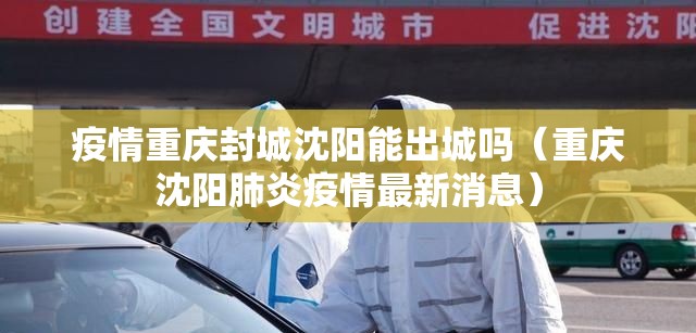 疫情重庆封城沈阳能出城吗（重庆沈阳肺炎疫情最新消息）