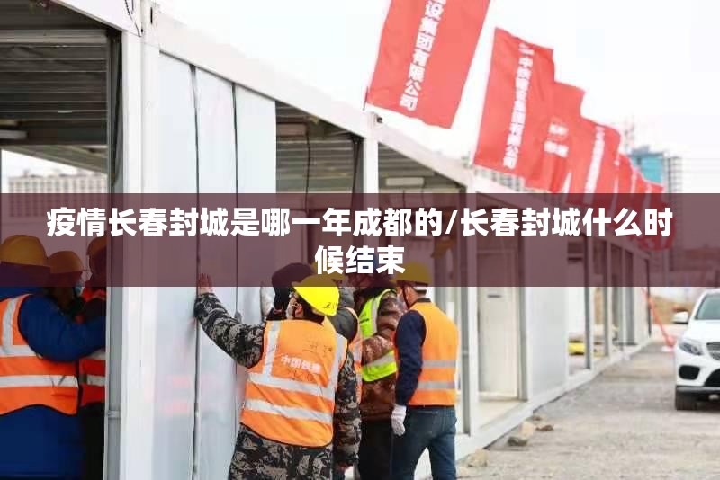 疫情长春封城是哪一年成都的/长春封城什么时候结束