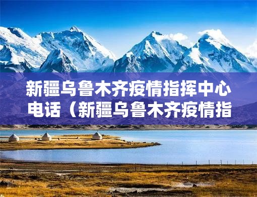 新疆乌鲁木齐疫情指挥中心电话（新疆乌鲁木齐疫情指挥中心电话是多少）