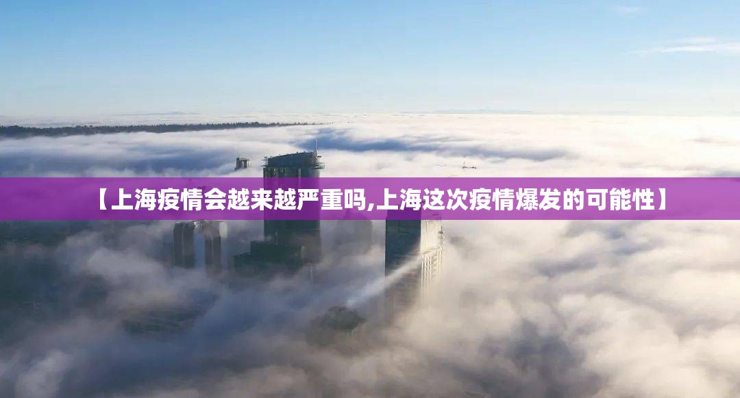 【上海疫情会越来越严重吗,上海这次疫情爆发的可能性】