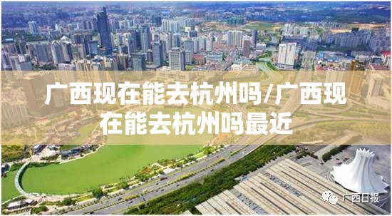广西现在能去杭州吗/广西现在能去杭州吗最近