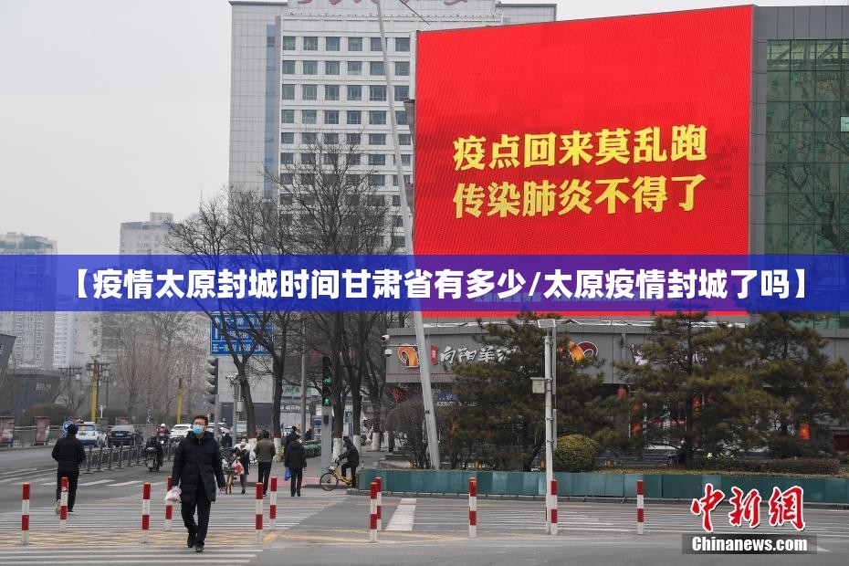 【疫情太原封城时间甘肃省有多少/太原疫情封城了吗】