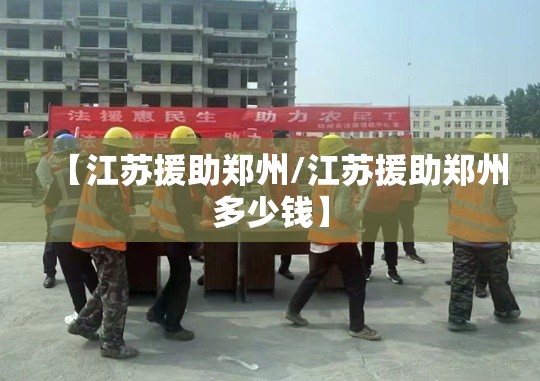 【江苏援助郑州/江苏援助郑州多少钱】