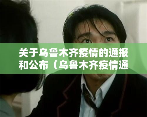 关于乌鲁木齐疫情的通报和公布（乌鲁木齐疫情通知）