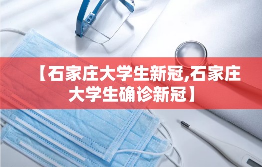 【石家庄大学生新冠,石家庄大学生确诊新冠】