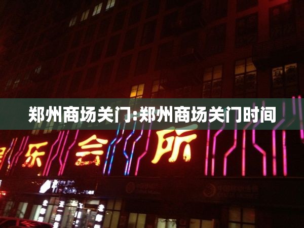 郑州商场关门:郑州商场关门时间