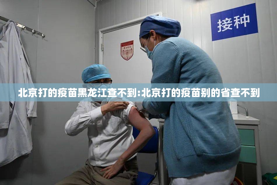 北京打的疫苗黑龙江查不到:北京打的疫苗别的省查不到