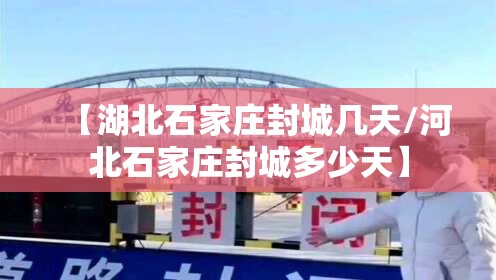 【湖北石家庄封城几天/河北石家庄封城多少天】