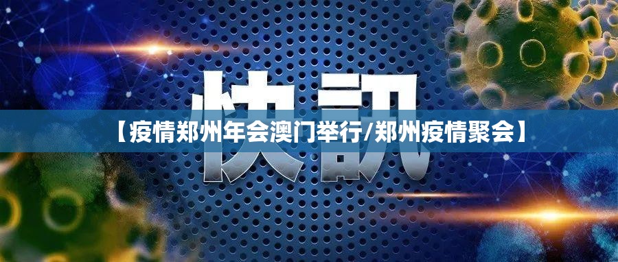 【疫情郑州年会澳门举行/郑州疫情聚会】