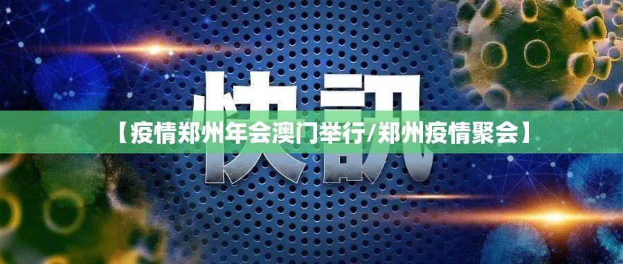 【疫情郑州年会澳门举行/郑州疫情聚会】