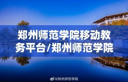 郑州师范学院移动教务平台/郑州师范学院移动教务网页版