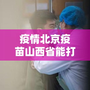 疫情北京疫苗山西省能打吗/在山西打的第一次新冠疫苗,可以在北京打第二针吗