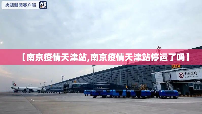 【南京疫情天津站,南京疫情天津站停运了吗】