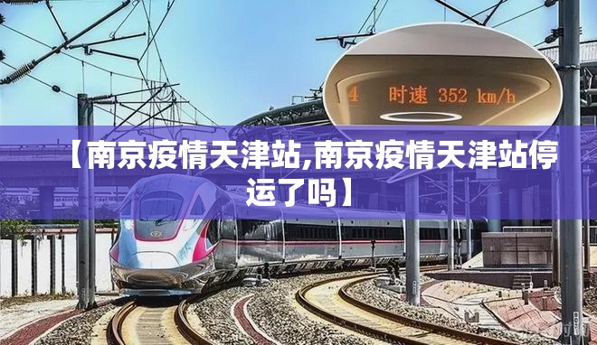 【南京疫情天津站,南京疫情天津站停运了吗】