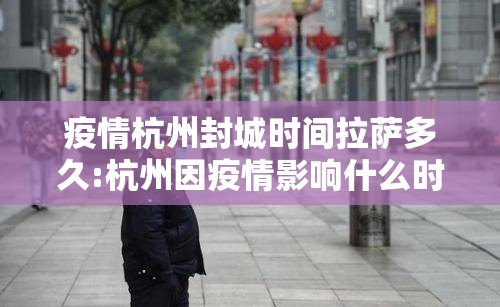 疫情杭州封城时间拉萨多久:杭州因疫情影响什么时候封城