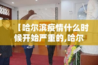 【哈尔滨疫情什么时候开始严重的,哈尔滨疫情什么时候才能彻底结束】