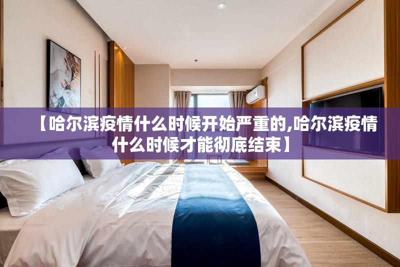 【哈尔滨疫情什么时候开始严重的,哈尔滨疫情什么时候才能彻底结束】