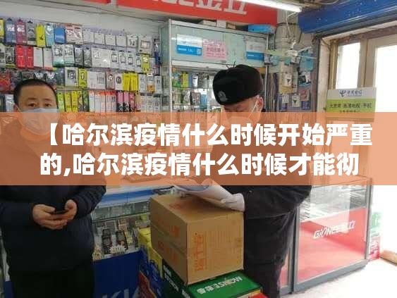【哈尔滨疫情什么时候开始严重的,哈尔滨疫情什么时候才能彻底结束】