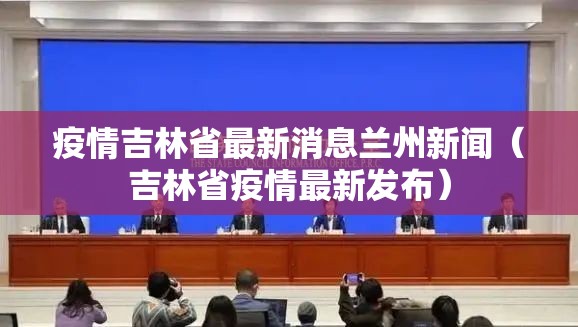 疫情吉林省最新消息兰州新闻（吉林省疫情最新发布）