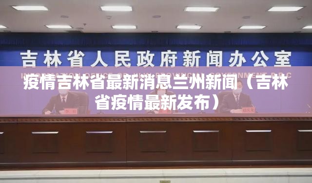 疫情吉林省最新消息兰州新闻（吉林省疫情最新发布）
