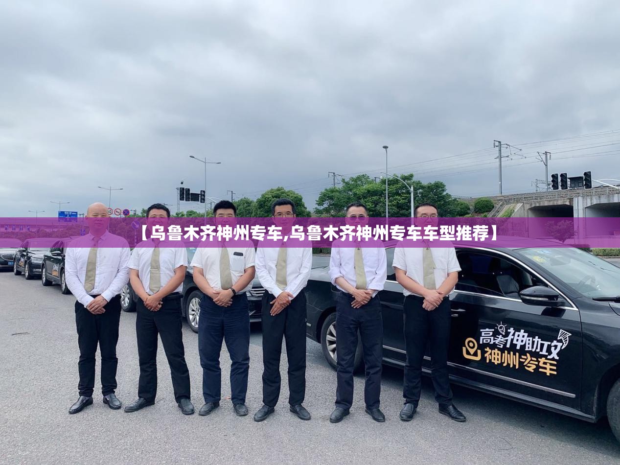 【乌鲁木齐神州专车,乌鲁木齐神州专车车型推荐】