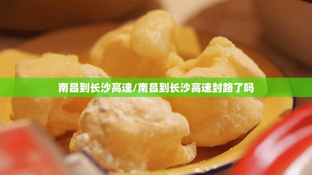 南昌到长沙高速/南昌到长沙高速封路了吗