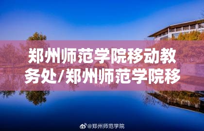 郑州师范学院移动教务处/郑州师范学院移动教务网页版