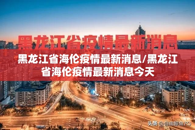 黑龙江省海伦疫情最新消息/黑龙江省海伦疫情最新消息今天